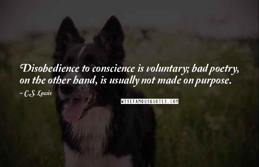 C.S. Lewis Quotes: Disobedience to conscience is voluntary; bad poetry, on the other hand, is usually not made on purpose.