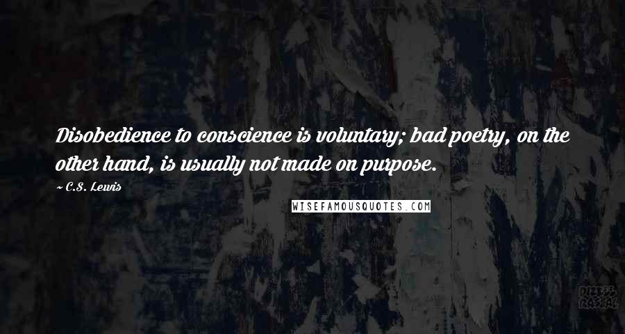 C.S. Lewis Quotes: Disobedience to conscience is voluntary; bad poetry, on the other hand, is usually not made on purpose.