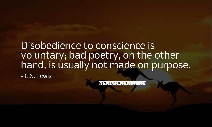 C.S. Lewis Quotes: Disobedience to conscience is voluntary; bad poetry, on the other hand, is usually not made on purpose.