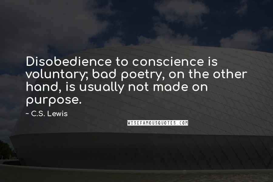 C.S. Lewis Quotes: Disobedience to conscience is voluntary; bad poetry, on the other hand, is usually not made on purpose.