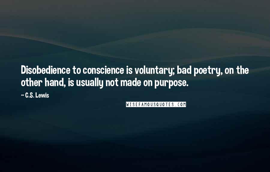 C.S. Lewis Quotes: Disobedience to conscience is voluntary; bad poetry, on the other hand, is usually not made on purpose.
