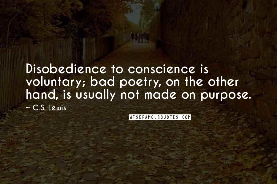 C.S. Lewis Quotes: Disobedience to conscience is voluntary; bad poetry, on the other hand, is usually not made on purpose.