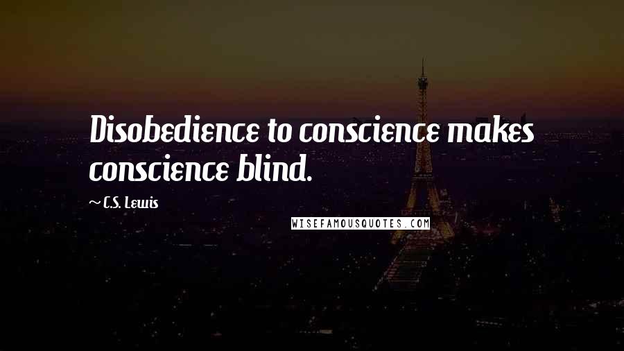 C.S. Lewis Quotes: Disobedience to conscience makes conscience blind.