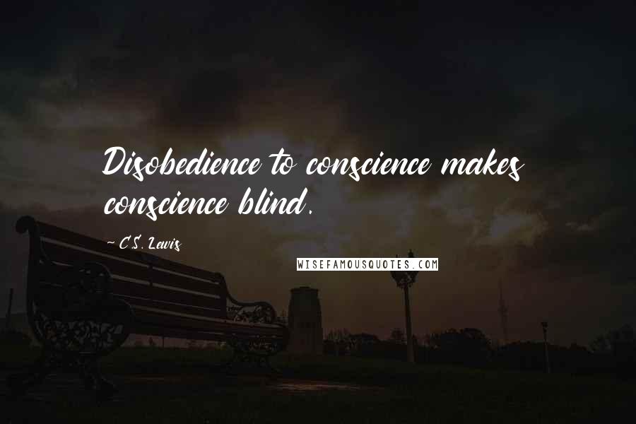 C.S. Lewis Quotes: Disobedience to conscience makes conscience blind.