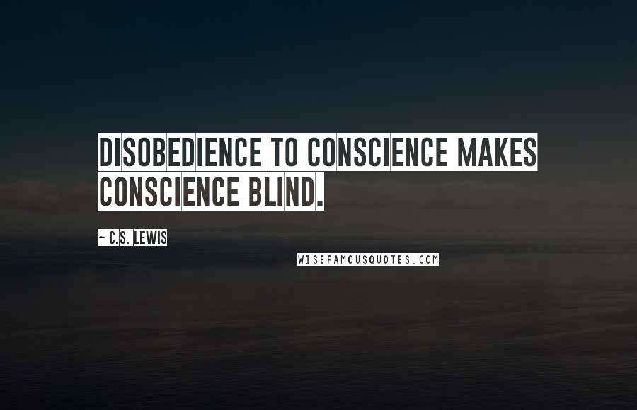 C.S. Lewis Quotes: Disobedience to conscience makes conscience blind.