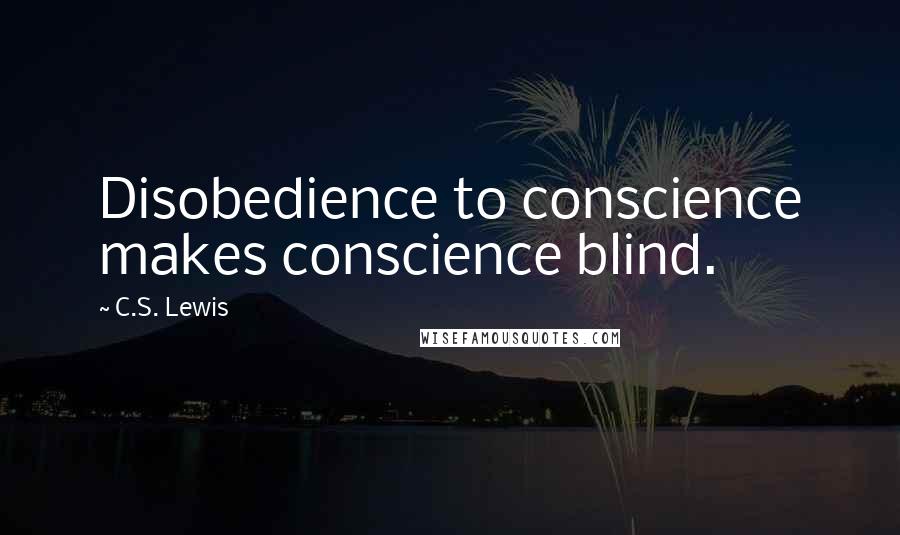 C.S. Lewis Quotes: Disobedience to conscience makes conscience blind.