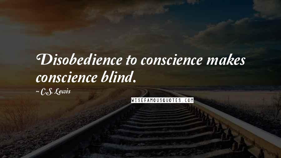 C.S. Lewis Quotes: Disobedience to conscience makes conscience blind.