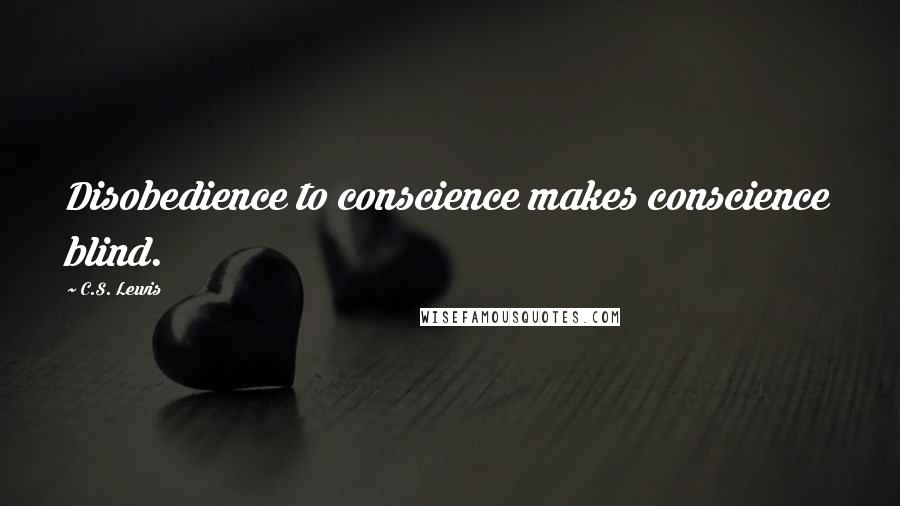 C.S. Lewis Quotes: Disobedience to conscience makes conscience blind.