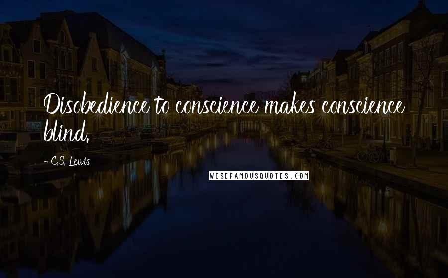 C.S. Lewis Quotes: Disobedience to conscience makes conscience blind.