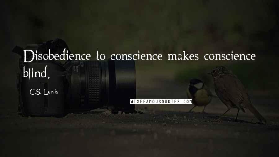 C.S. Lewis Quotes: Disobedience to conscience makes conscience blind.