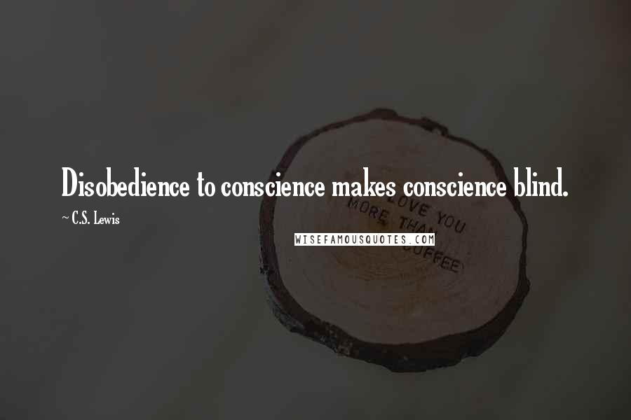 C.S. Lewis Quotes: Disobedience to conscience makes conscience blind.