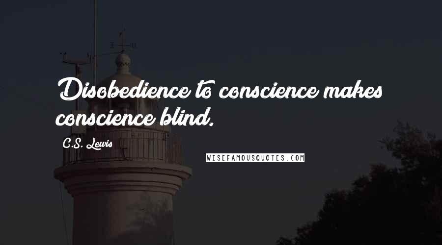 C.S. Lewis Quotes: Disobedience to conscience makes conscience blind.