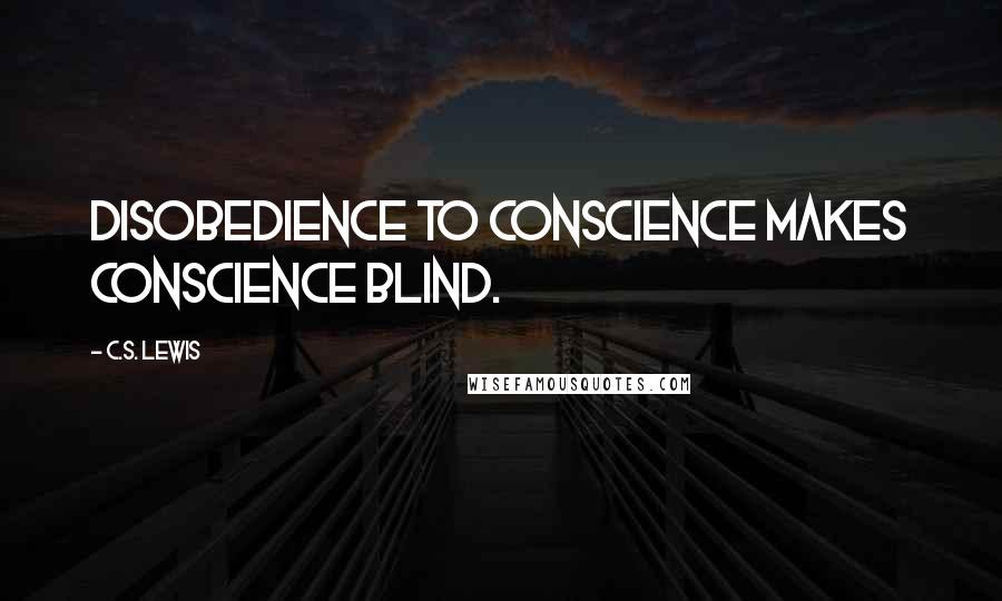 C.S. Lewis Quotes: Disobedience to conscience makes conscience blind.