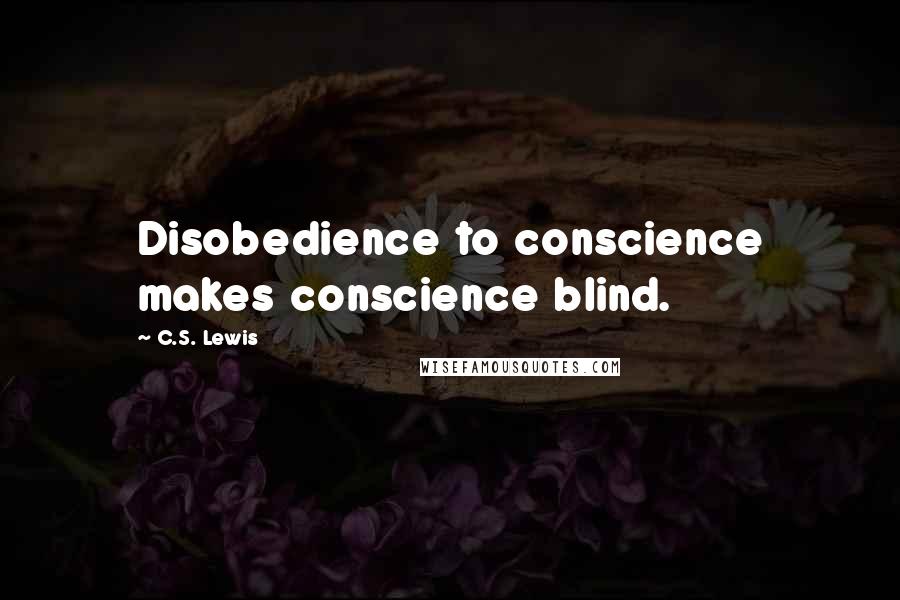 C.S. Lewis Quotes: Disobedience to conscience makes conscience blind.