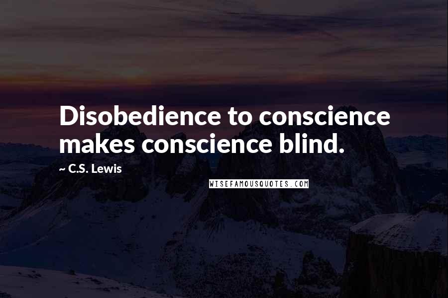 C.S. Lewis Quotes: Disobedience to conscience makes conscience blind.