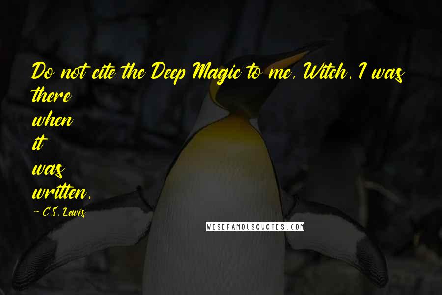 C.S. Lewis Quotes: Do not cite the Deep Magic to me, Witch. I was there when it was written.