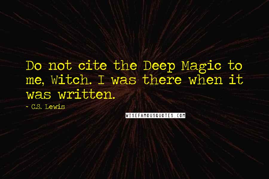 C.S. Lewis Quotes: Do not cite the Deep Magic to me, Witch. I was there when it was written.