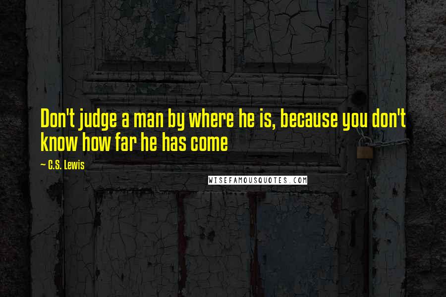 C.S. Lewis Quotes: Don't judge a man by where he is, because you don't know how far he has come