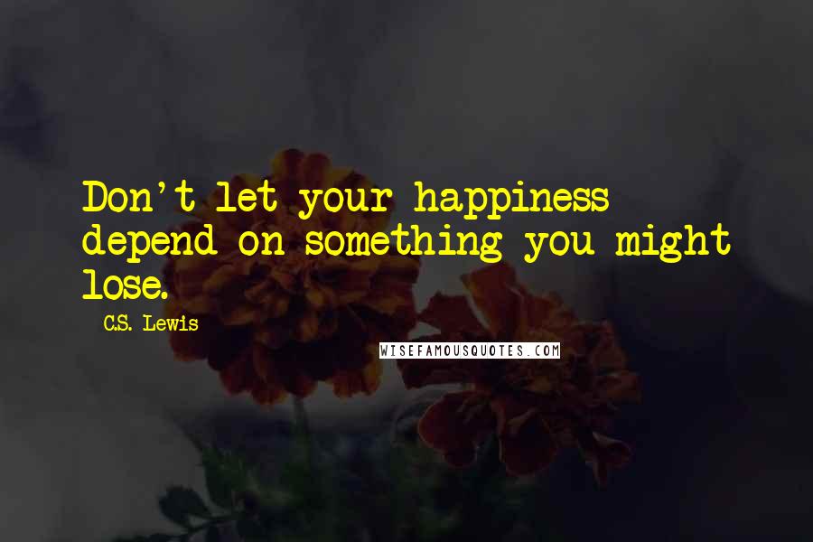 C.S. Lewis Quotes: Don't let your happiness depend on something you might lose.