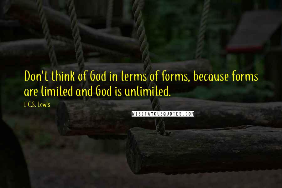 C.S. Lewis Quotes: Don't think of God in terms of forms, because forms are limited and God is unlimited.