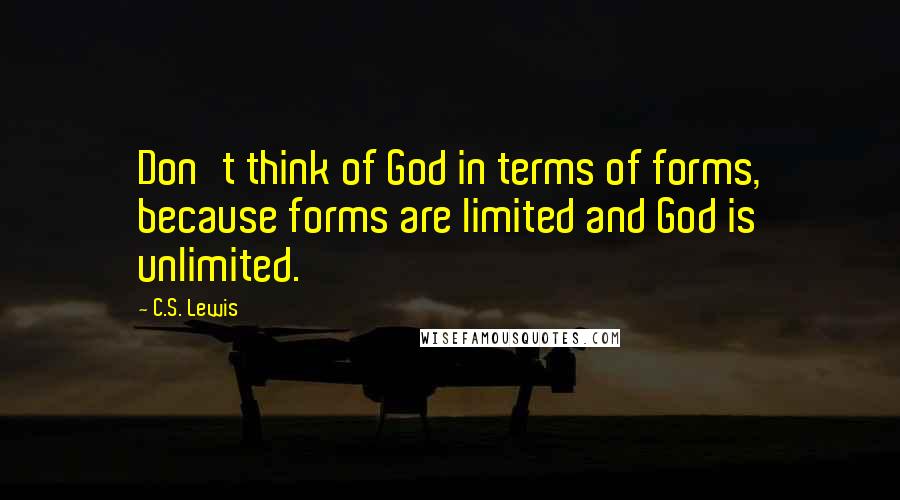 C.S. Lewis Quotes: Don't think of God in terms of forms, because forms are limited and God is unlimited.