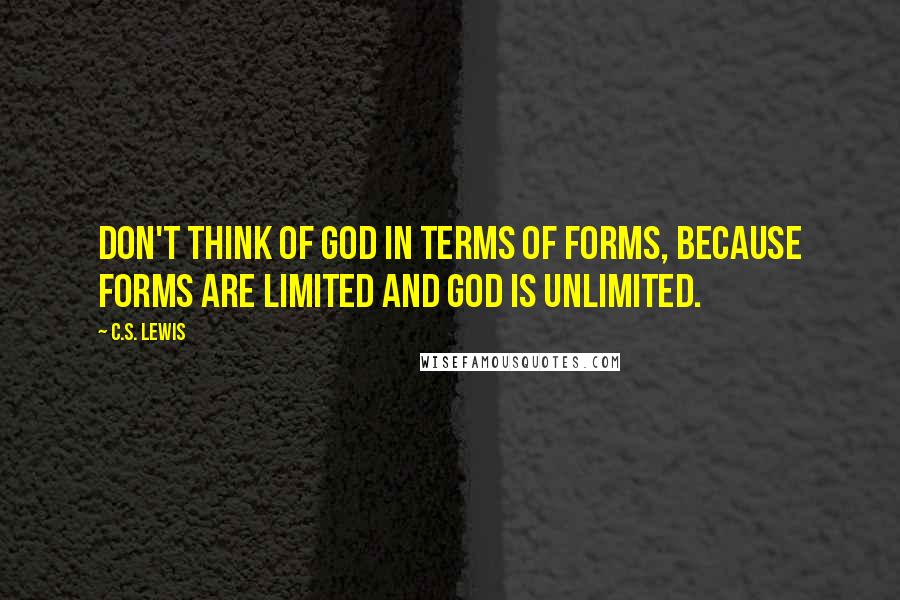 C.S. Lewis Quotes: Don't think of God in terms of forms, because forms are limited and God is unlimited.