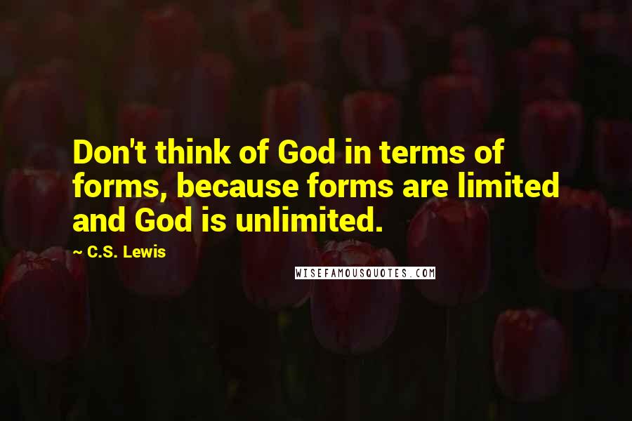 C.S. Lewis Quotes: Don't think of God in terms of forms, because forms are limited and God is unlimited.