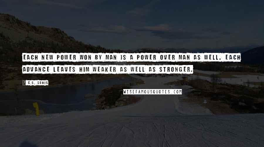 C.S. Lewis Quotes: Each new power won by man is a power over man as well. Each advance leaves him weaker as well as stronger.