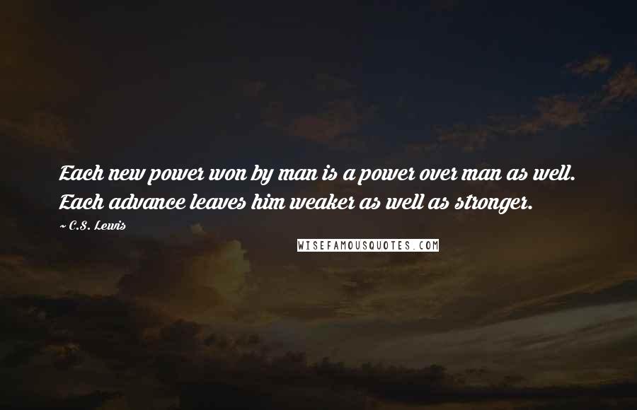 C.S. Lewis Quotes: Each new power won by man is a power over man as well. Each advance leaves him weaker as well as stronger.