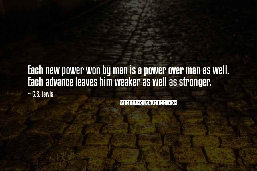 C.S. Lewis Quotes: Each new power won by man is a power over man as well. Each advance leaves him weaker as well as stronger.