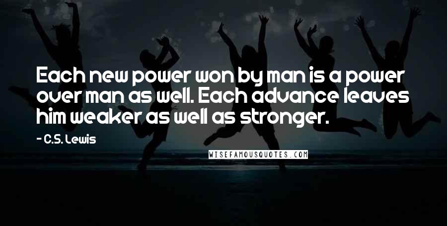 C.S. Lewis Quotes: Each new power won by man is a power over man as well. Each advance leaves him weaker as well as stronger.