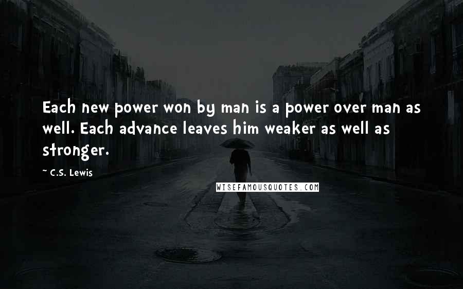 C.S. Lewis Quotes: Each new power won by man is a power over man as well. Each advance leaves him weaker as well as stronger.