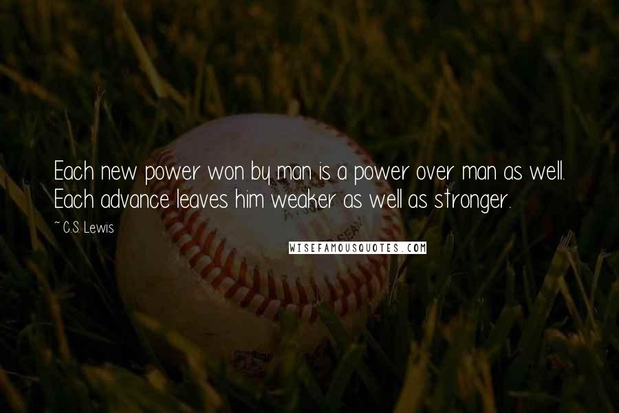 C.S. Lewis Quotes: Each new power won by man is a power over man as well. Each advance leaves him weaker as well as stronger.