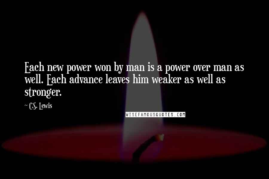 C.S. Lewis Quotes: Each new power won by man is a power over man as well. Each advance leaves him weaker as well as stronger.