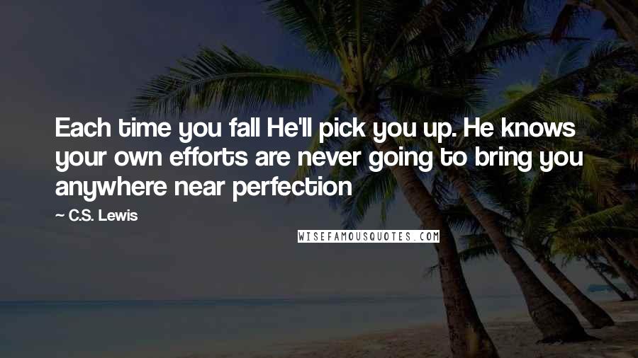 C.S. Lewis Quotes: Each time you fall He'll pick you up. He knows your own efforts are never going to bring you anywhere near perfection