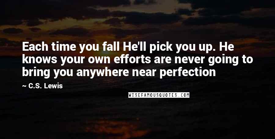 C.S. Lewis Quotes: Each time you fall He'll pick you up. He knows your own efforts are never going to bring you anywhere near perfection