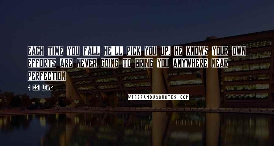 C.S. Lewis Quotes: Each time you fall He'll pick you up. He knows your own efforts are never going to bring you anywhere near perfection