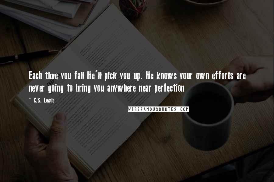 C.S. Lewis Quotes: Each time you fall He'll pick you up. He knows your own efforts are never going to bring you anywhere near perfection