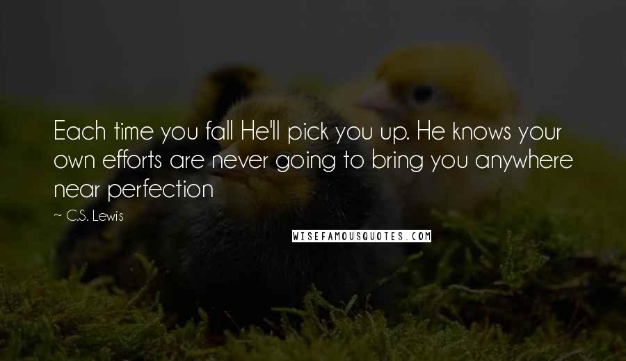 C.S. Lewis Quotes: Each time you fall He'll pick you up. He knows your own efforts are never going to bring you anywhere near perfection