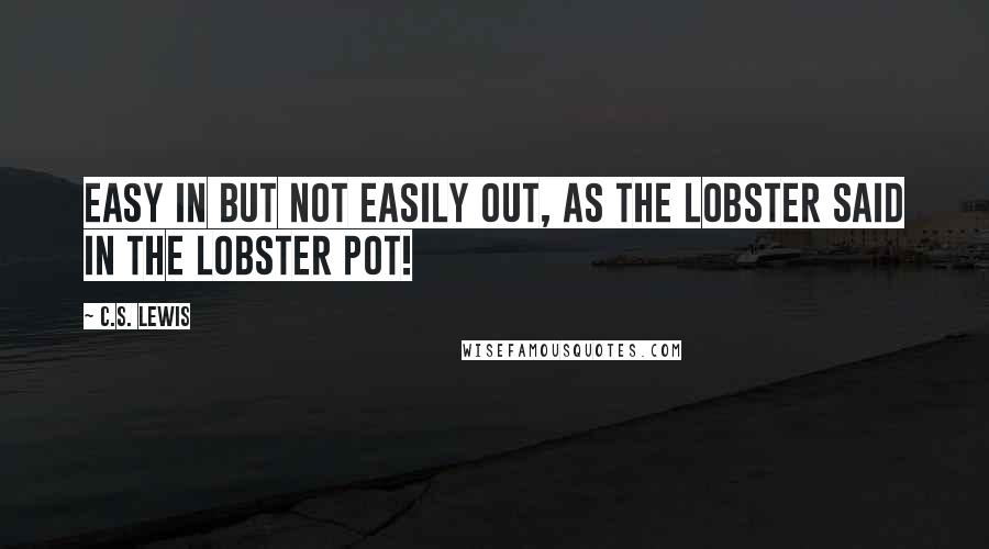 C.S. Lewis Quotes: Easy in but not easily out, as the lobster said in the lobster pot!