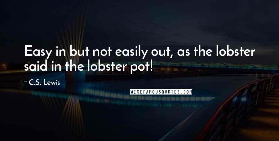 C.S. Lewis Quotes: Easy in but not easily out, as the lobster said in the lobster pot!