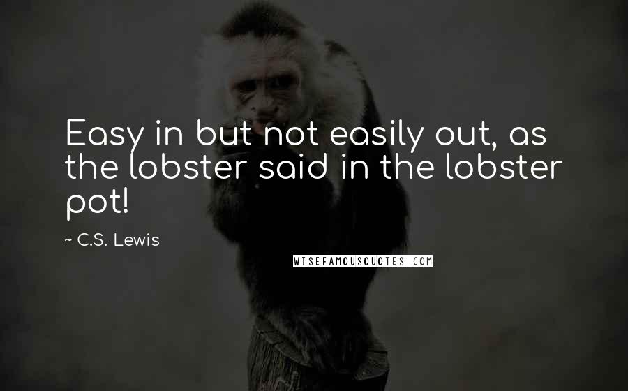 C.S. Lewis Quotes: Easy in but not easily out, as the lobster said in the lobster pot!