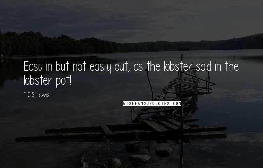 C.S. Lewis Quotes: Easy in but not easily out, as the lobster said in the lobster pot!