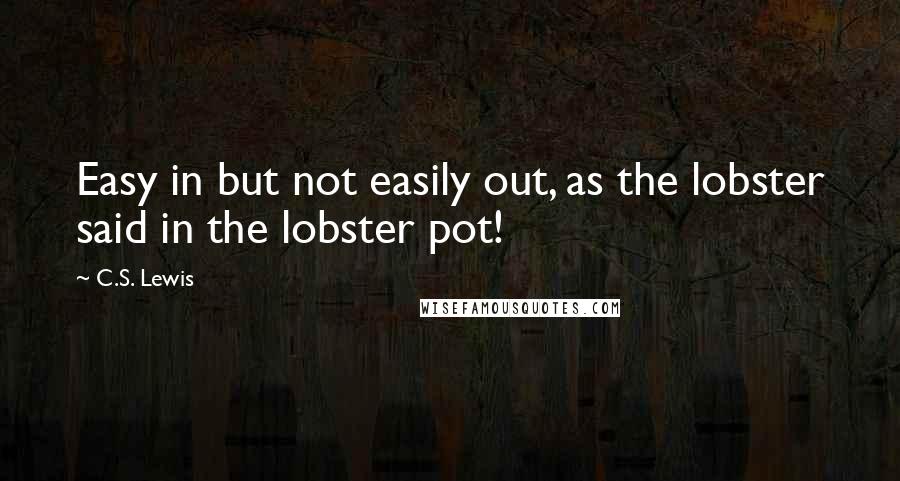 C.S. Lewis Quotes: Easy in but not easily out, as the lobster said in the lobster pot!
