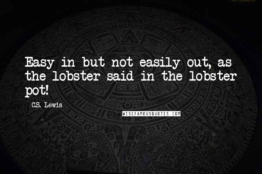 C.S. Lewis Quotes: Easy in but not easily out, as the lobster said in the lobster pot!