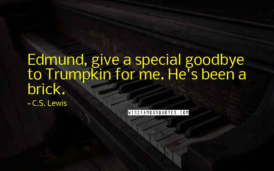 C.S. Lewis Quotes: Edmund, give a special goodbye to Trumpkin for me. He's been a brick.