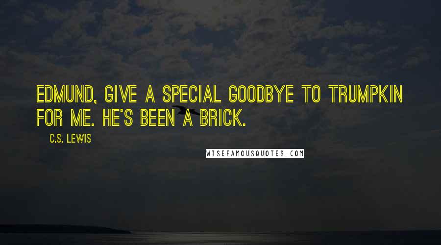 C.S. Lewis Quotes: Edmund, give a special goodbye to Trumpkin for me. He's been a brick.