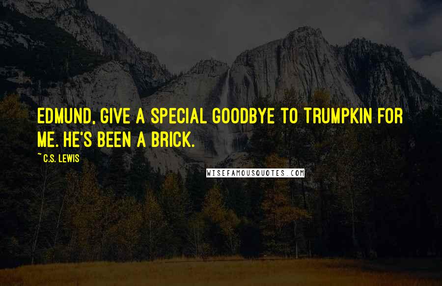 C.S. Lewis Quotes: Edmund, give a special goodbye to Trumpkin for me. He's been a brick.