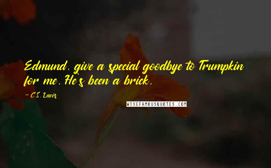 C.S. Lewis Quotes: Edmund, give a special goodbye to Trumpkin for me. He's been a brick.