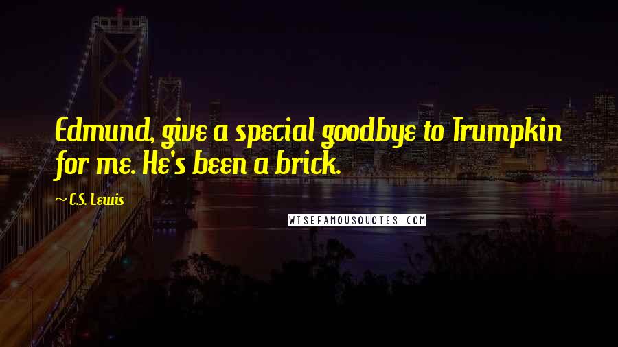 C.S. Lewis Quotes: Edmund, give a special goodbye to Trumpkin for me. He's been a brick.